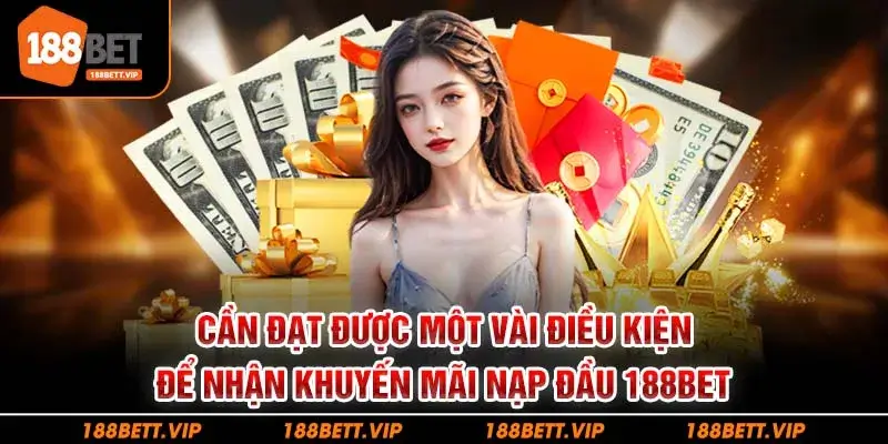 Cần đạt được một vài điều kiện để nhận khuyến mãi nạp đầu 188BET