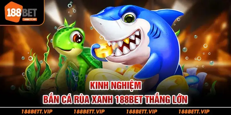 Kinh nghiệm bắn cá rùa xanh 188bet thắng lớn