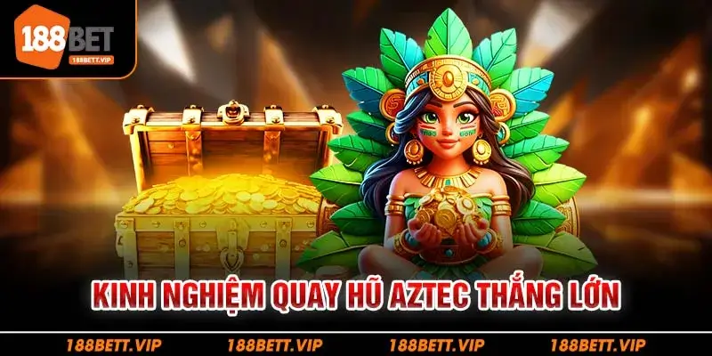 Kinh nghiệm quay hũ Aztec thắng lớn